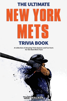 The Ultimate New York Mets Trivia Book: A Collection of Amazing Trivia Quizzes and Fun Facts for Die-Hard Mets Fans! - Ray Walker