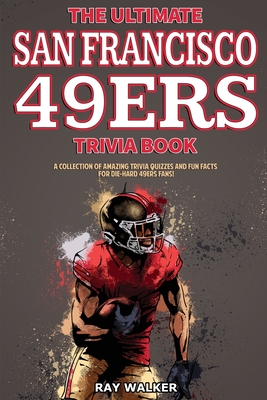 The Ultimate San Francisco 49ers Trivia Book: A Collection of Amazing Trivia Quizzes and Fun Facts for Die-Hard 49ers Fans! - Ray Walker