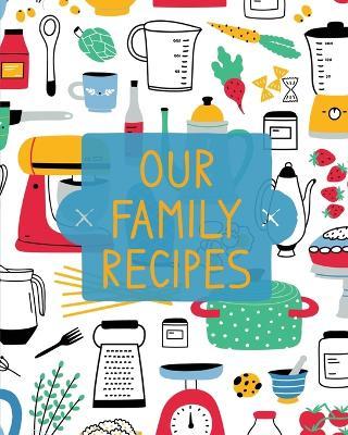 Our Family Recipes: Family Cookbook Recipe Journal, Keepsake Blank Recipe Book, Mom's Recipes, Personalized Recipe Book, Organizer For Fav - Teresa Rother
