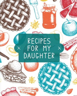 Recipes For My Daughter: Cookbook, Keepsake Blank Recipe Journal, Mom's Recipes, Personalized Recipe Book, Collection Of Favorite Family Recipe - Teresa Rother