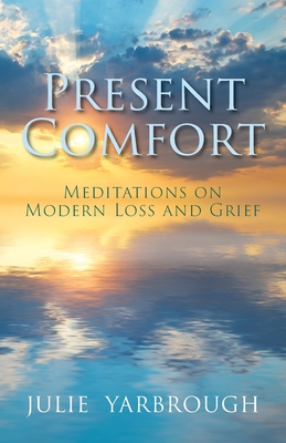 Present Comfort: Meditations on Modern Loss and Grief - Julie Yarbrough