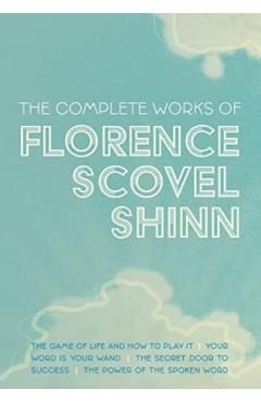 The Complete Works of Florence Scovel Shinn: The Game of Life and How to Play It; Your Word is Your Wand; The Secret Door to Success; and The Power of - Florence Scovel Shinn
