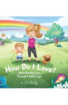 Coperta cărții 'How Do I Love?: Understanding Love Through a Child's Eyes - Jill Scully'