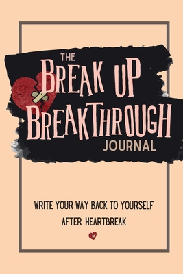 The Breakup Breakthrough Journal: Write your way back to yourself after heartbreak - Paige Wilhide