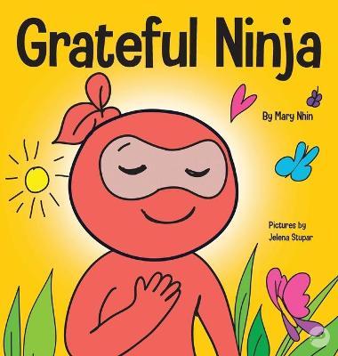 Grateful Ninja: A Children's Book About Cultivating an Attitude of Gratitude and Good Manners - Mary Nhin
