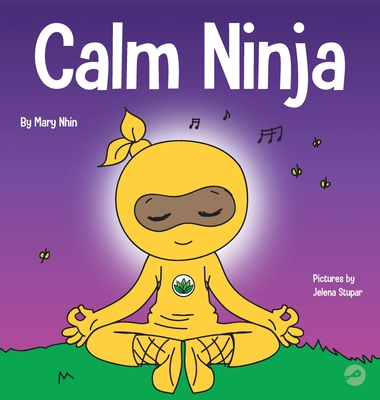 Calm Ninja: A Children's Book About Calming Your Anxiety Featuring the Calm Ninja Yoga Flow - Mary Nhin