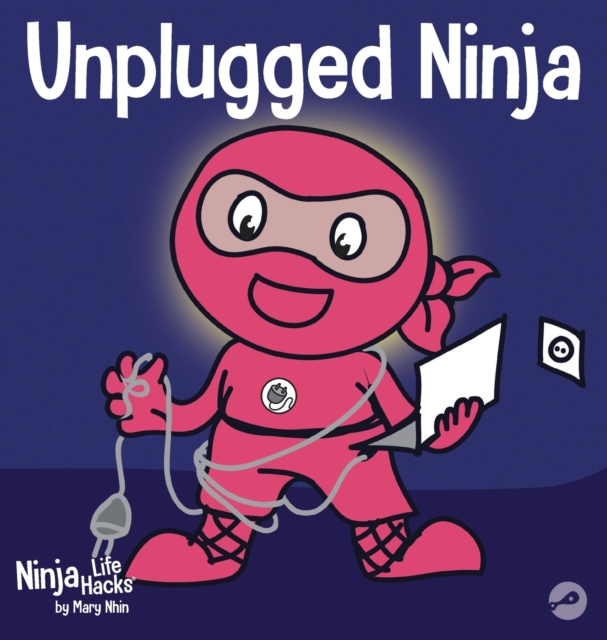 Unplugged Ninja: A Children's Book About Technology, Screen Time, and Finding Balance - Mary Nhin