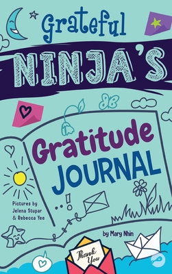 Grateful Ninja's Gratitude Journal for Kids: A Journal to Cultivate an Attitude of Gratitude, a Positive Mindset, and Mindfulness - Mary Nhin