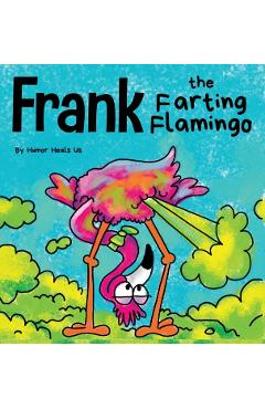 Frank the Farting Flamingo: A Story About a Flamingo Who Farts - Humor Heals Us