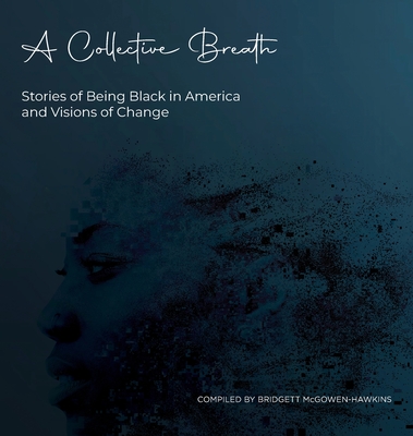 A Collective Breath: Stories of Being Black in America and Visions of Change - Bridgett Mcgowen-hawkins