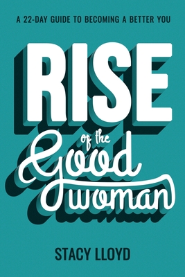 Rise of the Good Woman: A 22-Day Guide to Becoming A Better You - Stacy Lloyd