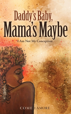 Daddy's Baby, Mama's Maybe: I Am Not My Conception - Come Lamore
