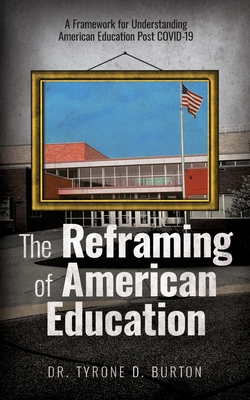 The Reframing of American Education: A Framework for Understanding American Education Post COVID-19 - Tyrone Burton