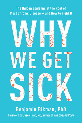 Why We Get Sick: The Hidden Epidemic at the Root of Most Chronic Disease and How to Fight It - Benjamin Bikman