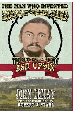 Poza produsului The Man Who Invented Billy the Kid: The Authentic Life of Ash Upson: The Authentic Life of Ash Upson - John Lemay
