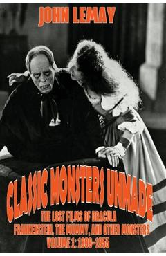 Poza produsului Classic Monsters Unmade: The Lost Films of Dracula, Frankenstein, the Mummy, and Other Monsters (Volume 1: 1899-1955) - John Lemay