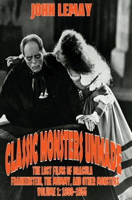 Classic Monsters Unmade: The Lost Films of Dracula, Frankenstein, the Mummy, and Other Monsters (Volume 1: 1899-1955) - John Lemay