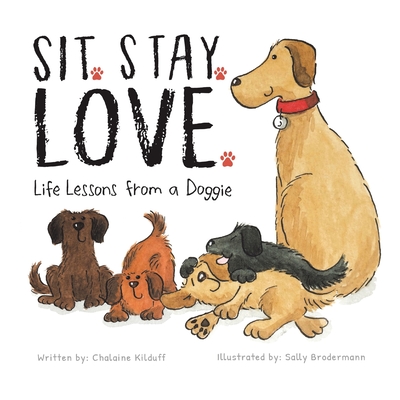 Sit. Stay. Love. Life Lessons from a Doggie - Chalaine Kilduff