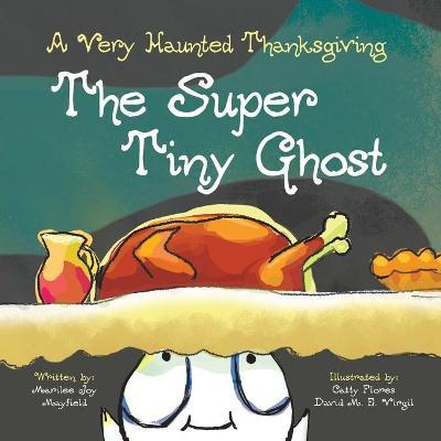 The Super Tiny Ghost: A Very Haunted Thanksgiving - Marilee Joy Mayfield