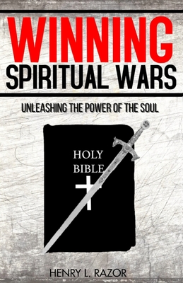 Winning Spiritual Wars: Unleashing the Power of the Soul! - Henry L. Razor