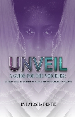 Unveil: 10 Steps Used to Survive and Move Beyond Domestic Violence - Latosha Denise