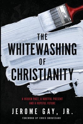 The Whitewashing of Christianity: A Hidden Past, A Hurtful Present, and A Hopeful Future - Jerome Gay