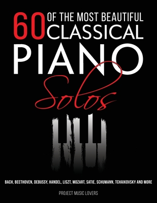 60 Of The Most Beautiful Classical Piano Solos: Bach, Beethoven, Debussy, Handel, Liszt, Mozart, Satie, Schumann, Tchaikovsky and more - Project Music Lovers