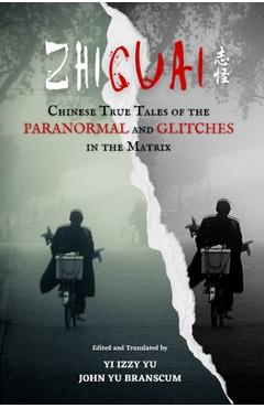 Coperta cărții 'Zhiguai: Chinese True Tales of the Paranormal and Glitches in the Matrix - Yi Izzy Yu'