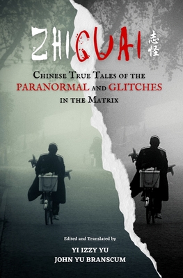 Zhiguai: Chinese True Tales of the Paranormal and Glitches in the Matrix - Yi Izzy Yu