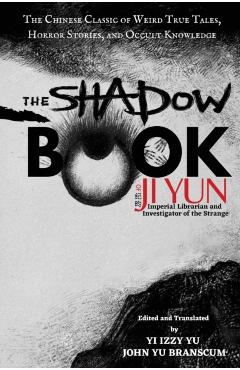 The Shadow Book of Ji Yun: The Chinese Classic of Weird True Tales, Horror Stories, and Occult Knowledge - Yi Izzy Yu