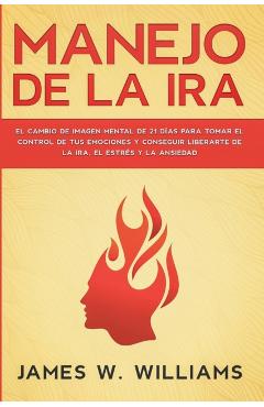 Manejo de la ira: El cambio de imagen mental de 21 das para tomar el control de tus emociones y conseguir liberarte de la ira, el estr - James W. Williams