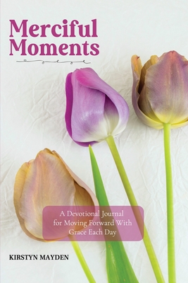 Merciful Moments: A Devotional Journal for Moving Forward With Grace Each Day - Kirstyn Mayden