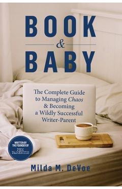 Coperta cărții 'Book and Baby, The Complete Guide to Managing Chaos and Becoming A Wildly Successful Writer-Parent - Milda M. Devoe'
