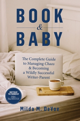 Book and Baby, The Complete Guide to Managing Chaos and Becoming A Wildly Successful Writer-Parent - Milda M. Devoe