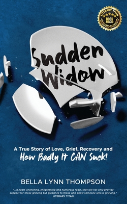Sudden Widow, A True Story of Love, Grief, Recovery, and How Badly It CAN Suck! - Bella Lynn Thompson