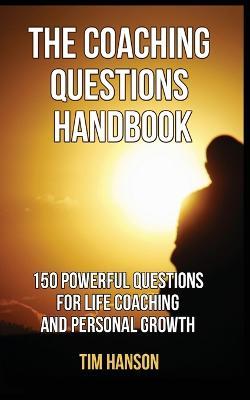 The Coaching Questions Handbook: 150 Powerful Questions for Life Coaching and Personal Growth - Tim Hanson