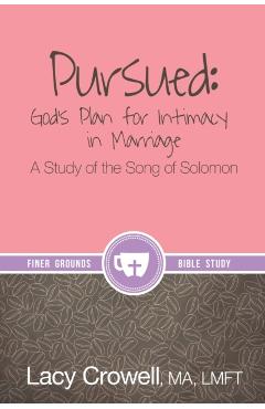 Pursued: God's Plan for Intimacy in Marriage: A Study of the Song of Solomon - Lacy Crowell