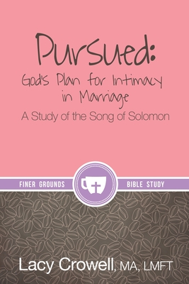 Pursued: God's Plan for Intimacy in Marriage: A Study of the Song of Solomon - Lacy Crowell