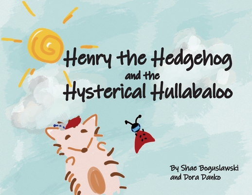 Henry the Hedgehog and the Hysterical Hullabaloo - Shae Boguslawski