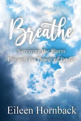 Breathe: Surviving The Storm Through The Power Of Prayer - Eileen Hornback