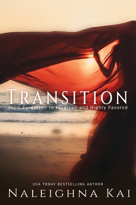 Transitions: From Forgotten to Forgiven and Highly Favored - Naleighna Kai