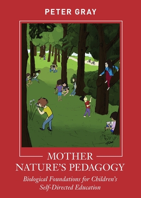 Mother Nature's Pedagogy: Biological Foundations for Children's Self-Directed Education - Peter Gray