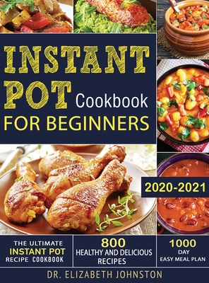 The Ultimate Instant Pot Recipe Cookbook with 800 Healthy and Delicious Recipes - 1000 Day Easy Meal Plan - Elizabeth Johnston