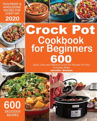 Crock Pot Cookbook for Beginners: 600 Quick, Easy and Delicious Crock Pot Recipes for Everyday Meals - Foolproof & Wholesome Recipes for Every Day 202 - Jennifer Shelton
