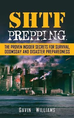 SHTF Prepping: The Proven Insider Secrets For Survival, Doomsday and Disaster - Gavin Williams