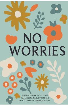 No Worries: A Guided Journal to Help You Calm Anxiety, Relieve Stress, and Practice Positive Thinking Each Day - Bella Mente Press
