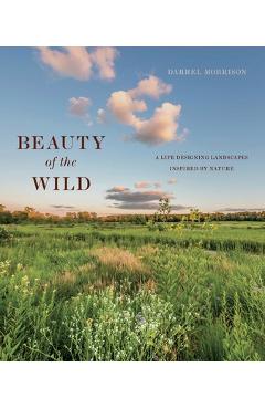 Poza produsului Beauty of the Wild: A Life Designing Landscapes Inspired by Nature - Darrel Morrison