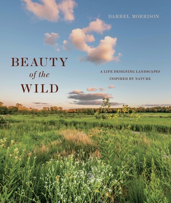 Beauty of the Wild: A Life Designing Landscapes Inspired by Nature - Darrel Morrison