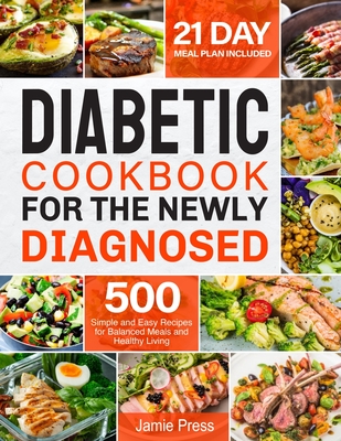 Diabetic Cookbook for the Newly Diagnosed: 500 Simple and Easy Recipes for Balanced Meals and Healthy Living (21 Day Meal Plan Included) - Jamie Press