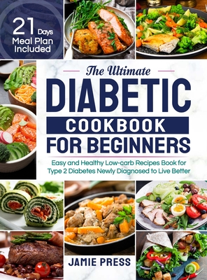 The Ultimate Diabetic Cookbook for Beginners: Easy and Healthy Low-carb Recipes Book for Type 2 Diabetes Newly Diagnosed to Live Better (21 Days Meal - Jamie Press